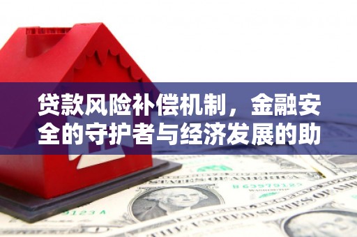 长岭贷款风险补偿机制,金融安全的守护者与经济发展的助推器 长岭贷款风险补偿机制,金融安全的守护者与经济发展的助推器