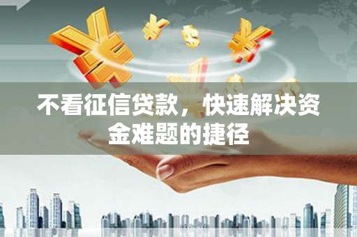 连江不看征信贷款，快速解决资金难题的捷径