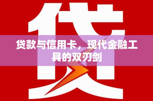 纳溪贷款与信用卡，现代金融工具的双刃剑