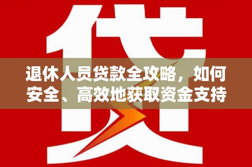 大朗退休人员贷款全攻略，如何安全、高效地获取资金支持