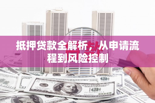 花地玛堂区抵押贷款全解析，从申请流程到风险控制