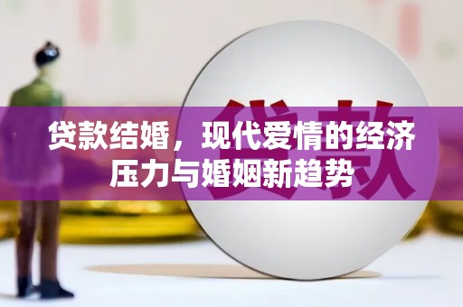 武鸣贷款结婚，现代爱情的经济压力与婚姻新趋势