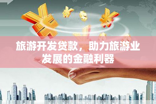 衡山旅游开发贷款，助力旅游业发展的金融利器
