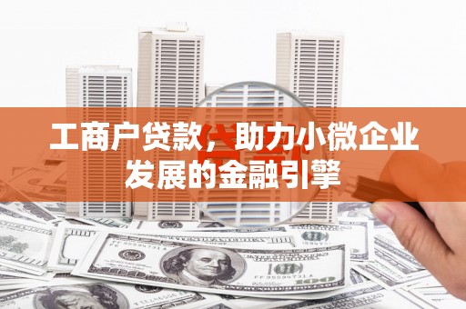 麻江工商户贷款，助力小微企业发展的金融引擎