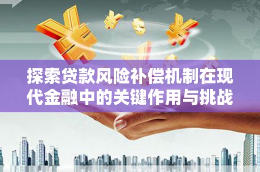 南平探索贷款风险补偿机制在现代金融中的关键作用与挑战