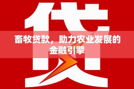 罗定畜牧贷款，助力农业发展的金融引擎