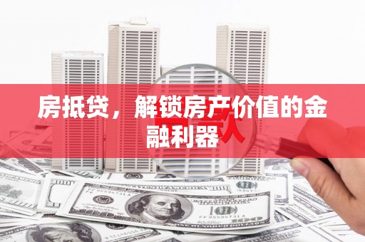 蒸湘房抵贷，解锁房产价值的金融利器
