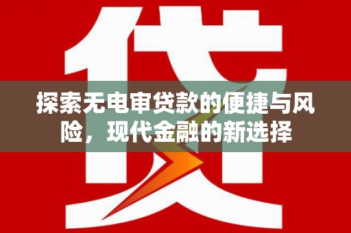 灵山探索无电审贷款的便捷与风险，现代金融的新选择