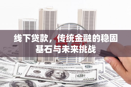 镜湖线下贷款，传统金融的稳固基石与未来挑战