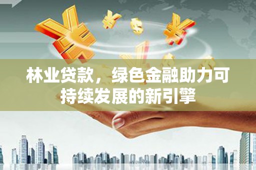 嘉兴林业贷款，绿色金融助力可持续发展的新引擎