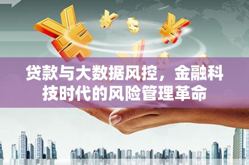 裕华贷款与大数据风控，金融科技时代的风险管理革命