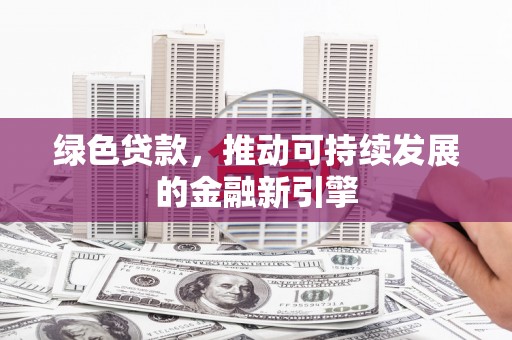 广水绿色贷款，推动可持续发展的金融新引擎