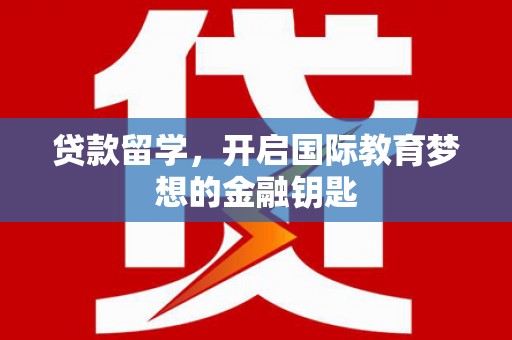彝良贷款留学，开启国际教育梦想的金融钥匙