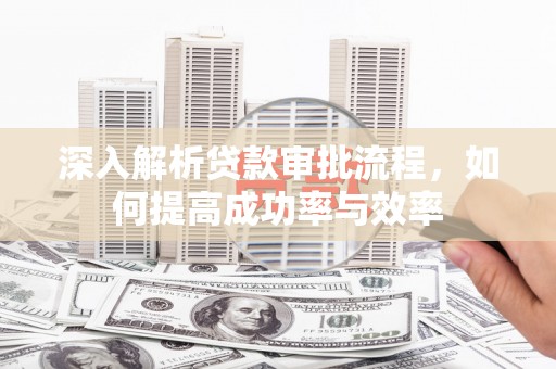 盱眙深入解析贷款审批流程，如何提高成功率与效率