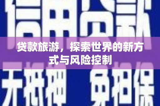 安陆贷款旅游，探索世界的新方式与风险控制