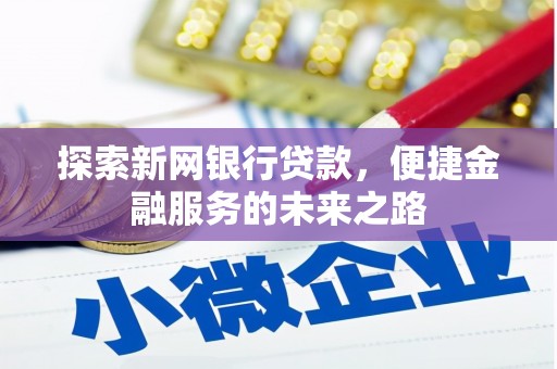 沙依巴克探索新网银行贷款，便捷金融服务的未来之路