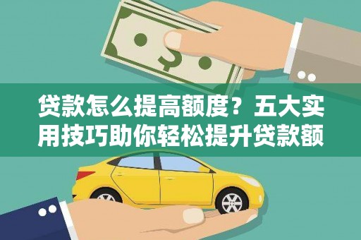 江东贷款怎么提高额度？五大实用技巧助你轻松提升贷款额度