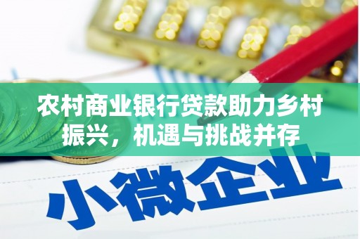 崇仁农村商业银行贷款助力乡村振兴，机遇与挑战并存