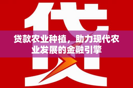 浉河贷款农业种植，助力现代农业发展的金融引擎