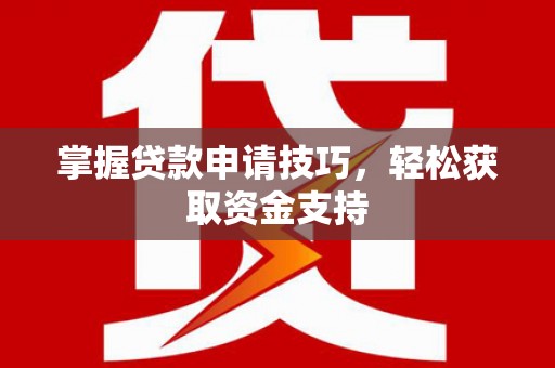 永登掌握贷款申请技巧，轻松获取资金支持