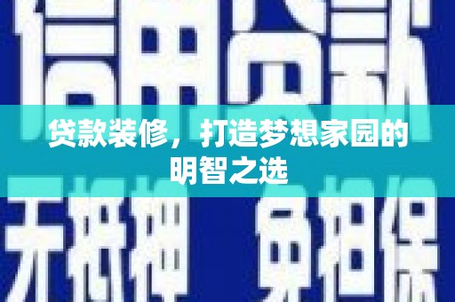 淮上贷款装修，打造梦想家园的明智之选