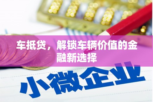 石冈车抵贷，解锁车辆价值的金融新选择