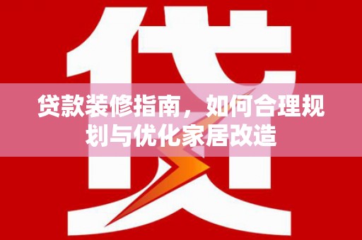 昭化贷款装修指南，如何合理规划与优化家居改造