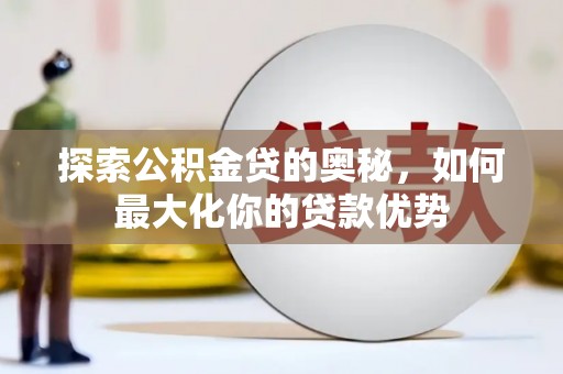 灌云探索公积金贷的奥秘，如何最大化你的贷款优势