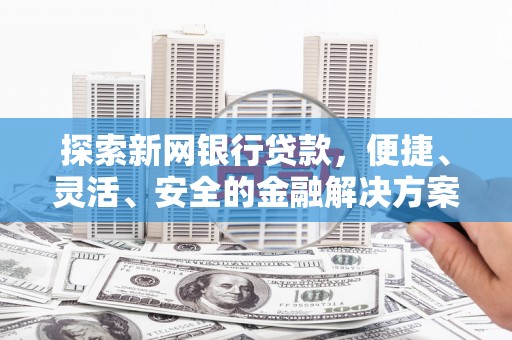 正镶白旗探索新网银行贷款，便捷、灵活、安全的金融解决方案