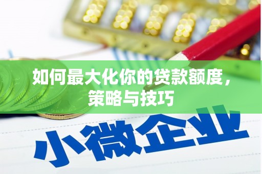 乐亭如何最大化你的贷款额度，策略与技巧