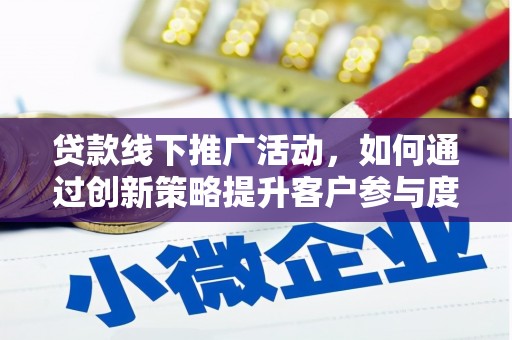 青神贷款线下推广活动，如何通过创新策略提升客户参与度