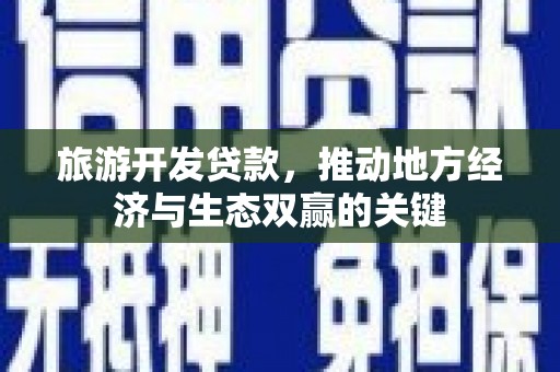 泰来旅游开发贷款，推动地方经济与生态双赢的关键