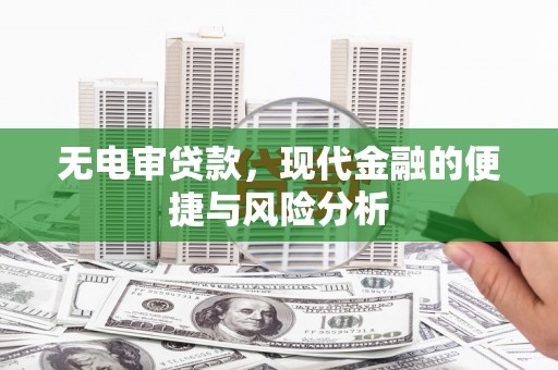 尖石无电审贷款，现代金融的便捷与风险分析