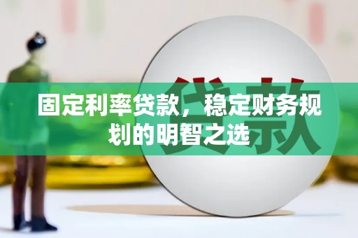 额济纳旗固定利率贷款，稳定财务规划的明智之选