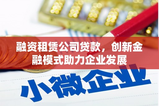 双溪融资租赁公司贷款，创新金融模式助力企业发展