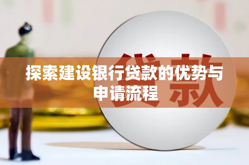 正安探索建设银行贷款的优势与申请流程