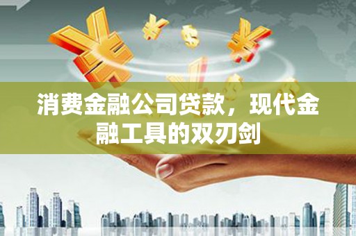 大冶消费金融公司贷款，现代金融工具的双刃剑