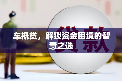 开阳车抵贷，解锁资金困境的智慧之选