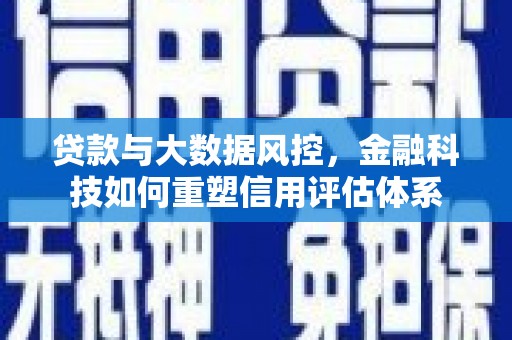 吴桥贷款与大数据风控，金融科技如何重塑信用评估体系