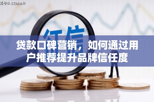 大溪贷款口碑营销，如何通过用户推荐提升品牌信任度