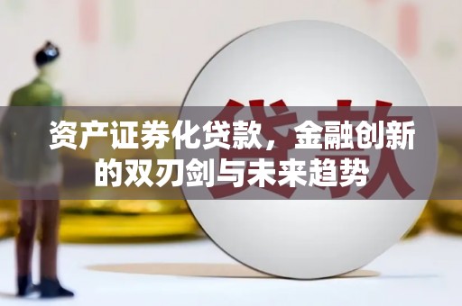 滦南资产证券化贷款，金融创新的双刃剑与未来趋势