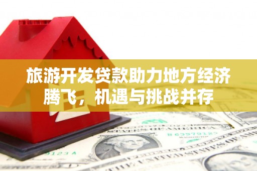 宁城旅游开发贷款助力地方经济腾飞，机遇与挑战并存
