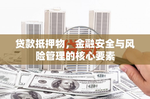 项城贷款抵押物，金融安全与风险管理的核心要素