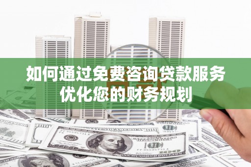 陆川如何通过免费咨询贷款服务优化您的财务规划