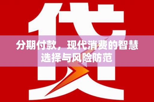 西昌分期付款，现代消费的智慧选择与风险防范