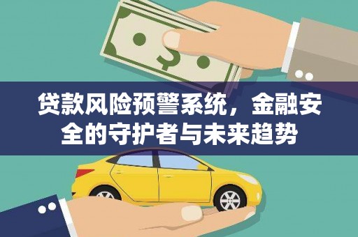 宣城贷款风险预警系统，金融安全的守护者与未来趋势