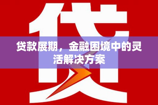 白云鄂博矿区贷款展期，金融困境中的灵活解决方案