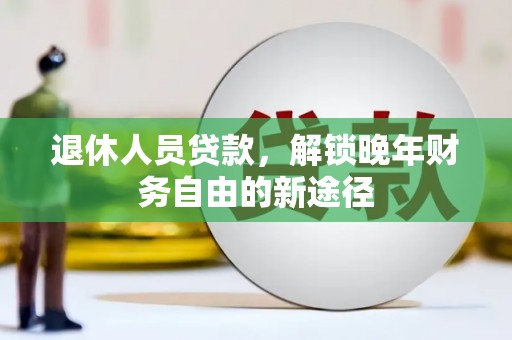 甘泉退休人员贷款，解锁晚年财务自由的新途径