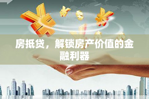 鱼峰房抵贷，解锁房产价值的金融利器