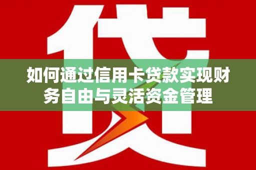 清新如何通过信用卡贷款实现财务自由与灵活资金管理